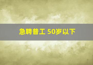 急聘普工 50岁以下